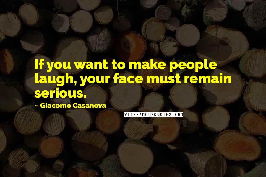 Giacomo Casanova Quotes: If you want to make people laugh, your face must remain serious.