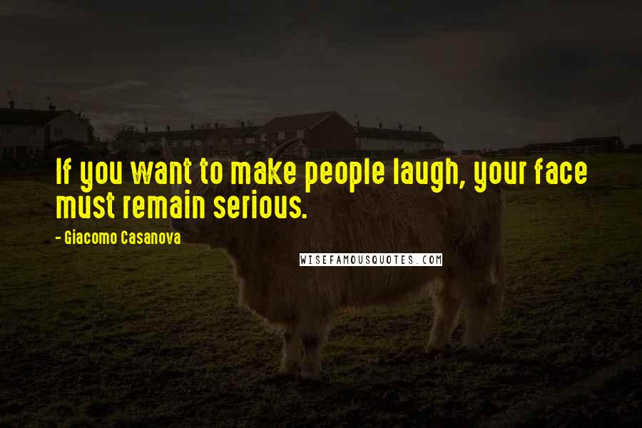 Giacomo Casanova Quotes: If you want to make people laugh, your face must remain serious.