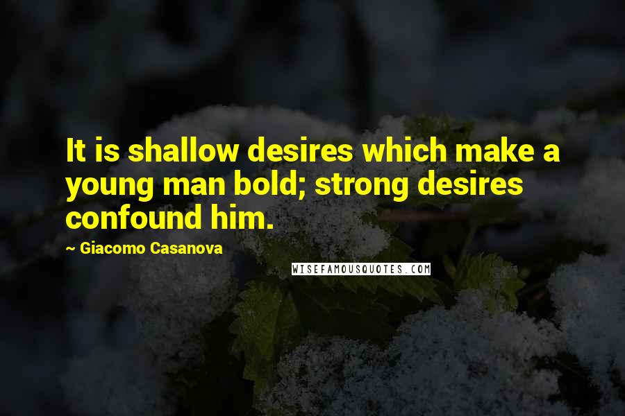 Giacomo Casanova Quotes: It is shallow desires which make a young man bold; strong desires confound him.