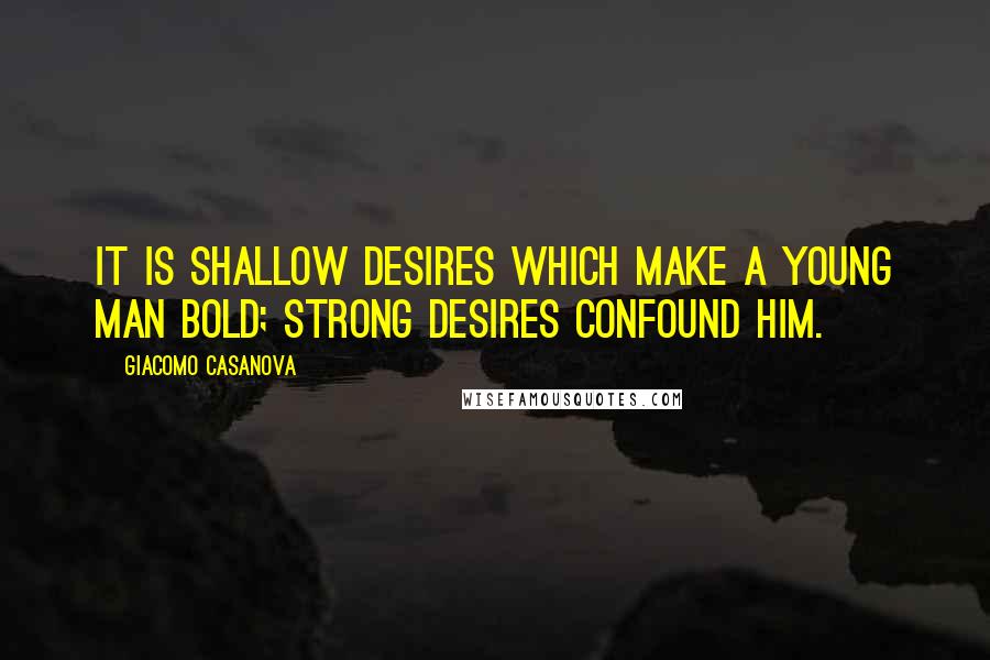 Giacomo Casanova Quotes: It is shallow desires which make a young man bold; strong desires confound him.