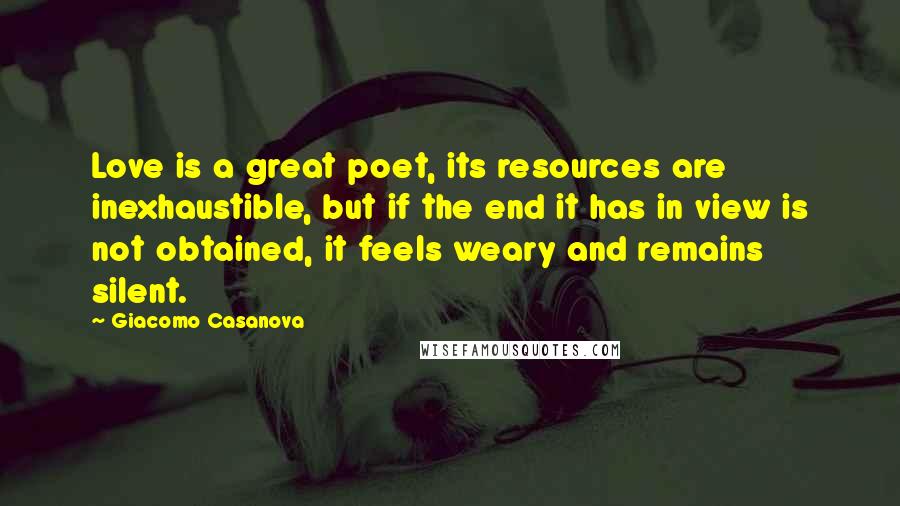 Giacomo Casanova Quotes: Love is a great poet, its resources are inexhaustible, but if the end it has in view is not obtained, it feels weary and remains silent.