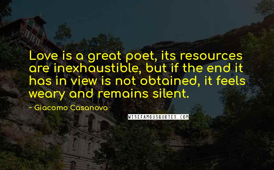 Giacomo Casanova Quotes: Love is a great poet, its resources are inexhaustible, but if the end it has in view is not obtained, it feels weary and remains silent.