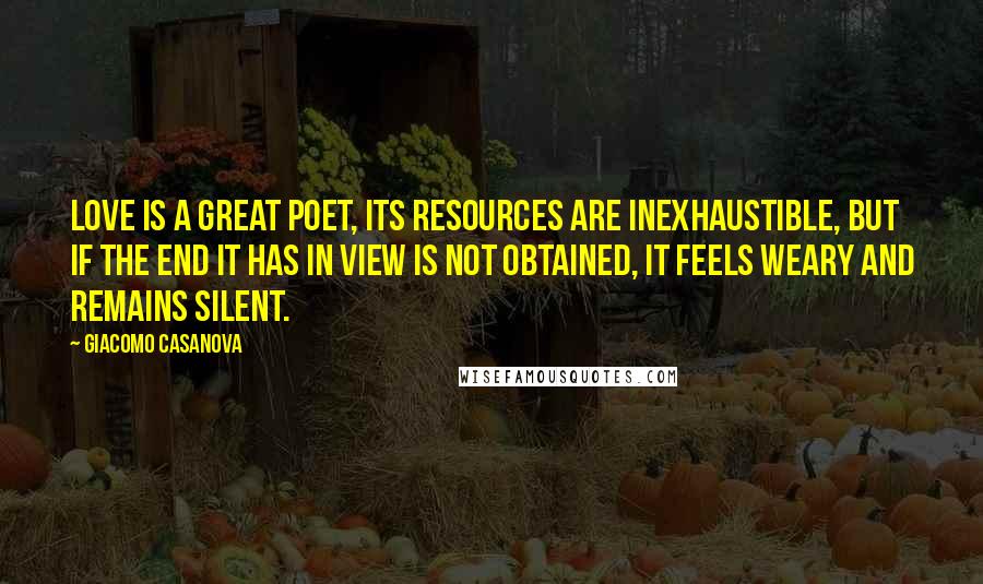 Giacomo Casanova Quotes: Love is a great poet, its resources are inexhaustible, but if the end it has in view is not obtained, it feels weary and remains silent.