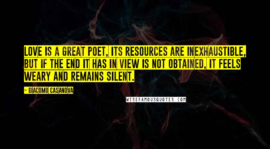 Giacomo Casanova Quotes: Love is a great poet, its resources are inexhaustible, but if the end it has in view is not obtained, it feels weary and remains silent.