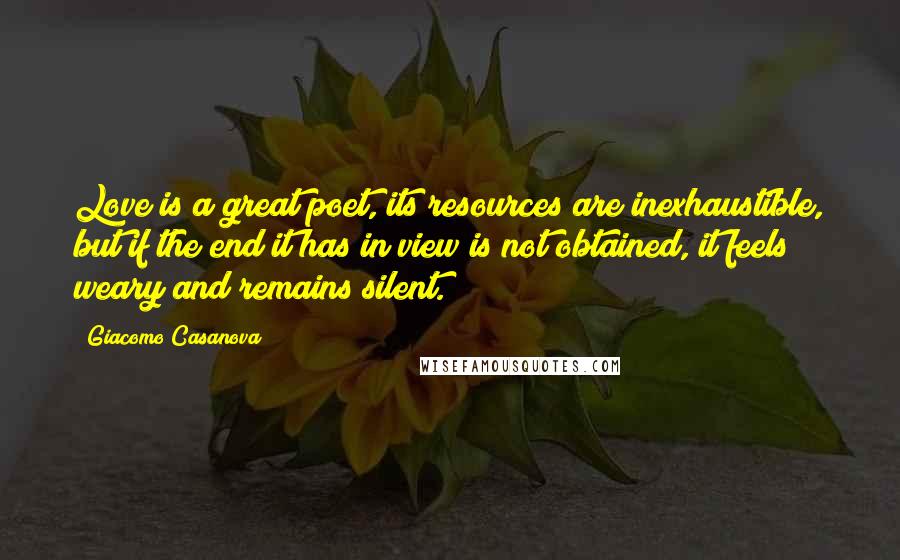 Giacomo Casanova Quotes: Love is a great poet, its resources are inexhaustible, but if the end it has in view is not obtained, it feels weary and remains silent.