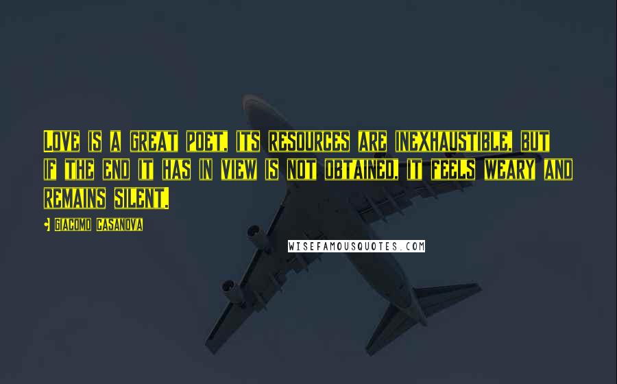 Giacomo Casanova Quotes: Love is a great poet, its resources are inexhaustible, but if the end it has in view is not obtained, it feels weary and remains silent.