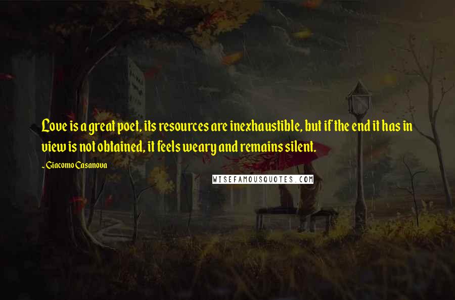 Giacomo Casanova Quotes: Love is a great poet, its resources are inexhaustible, but if the end it has in view is not obtained, it feels weary and remains silent.