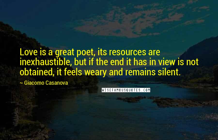 Giacomo Casanova Quotes: Love is a great poet, its resources are inexhaustible, but if the end it has in view is not obtained, it feels weary and remains silent.