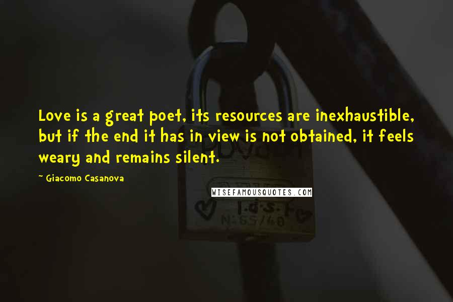 Giacomo Casanova Quotes: Love is a great poet, its resources are inexhaustible, but if the end it has in view is not obtained, it feels weary and remains silent.