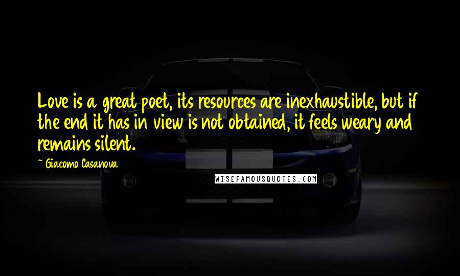 Giacomo Casanova Quotes: Love is a great poet, its resources are inexhaustible, but if the end it has in view is not obtained, it feels weary and remains silent.