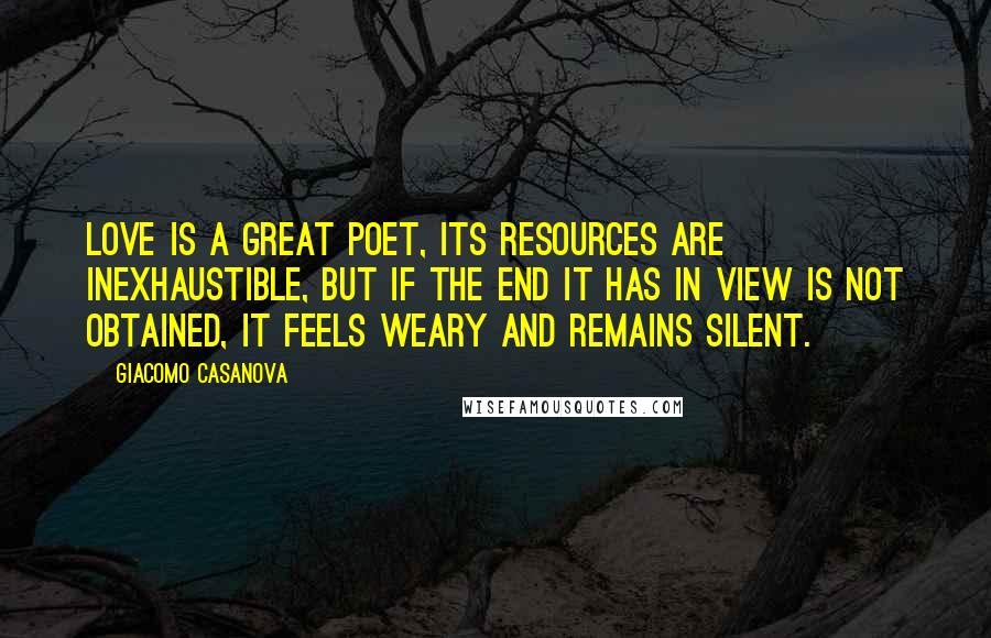 Giacomo Casanova Quotes: Love is a great poet, its resources are inexhaustible, but if the end it has in view is not obtained, it feels weary and remains silent.