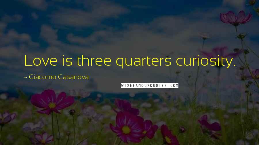 Giacomo Casanova Quotes: Love is three quarters curiosity.