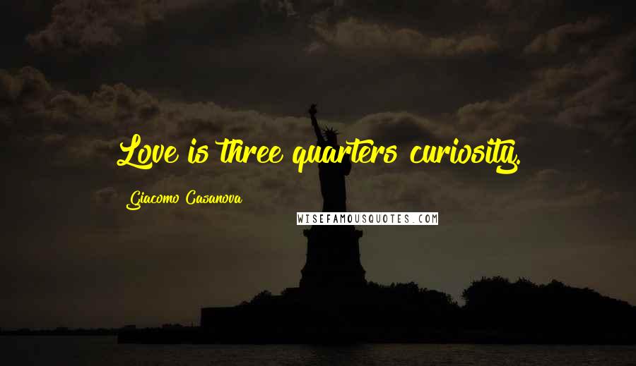 Giacomo Casanova Quotes: Love is three quarters curiosity.