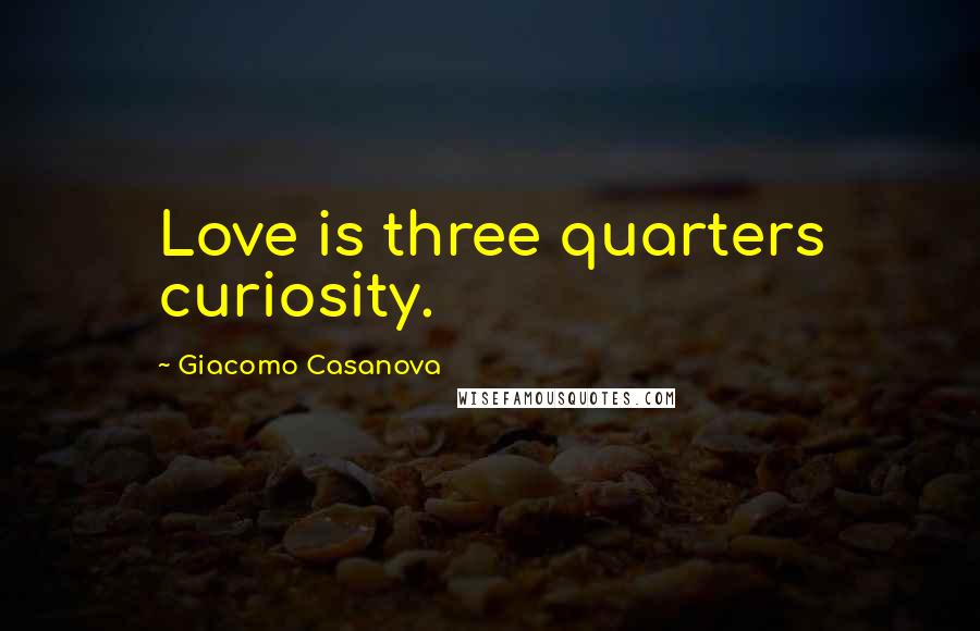 Giacomo Casanova Quotes: Love is three quarters curiosity.