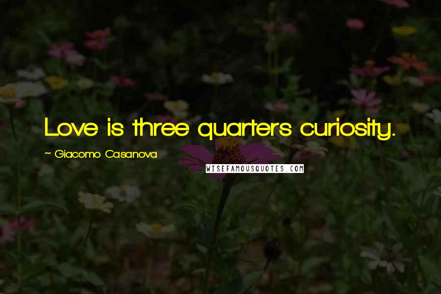 Giacomo Casanova Quotes: Love is three quarters curiosity.