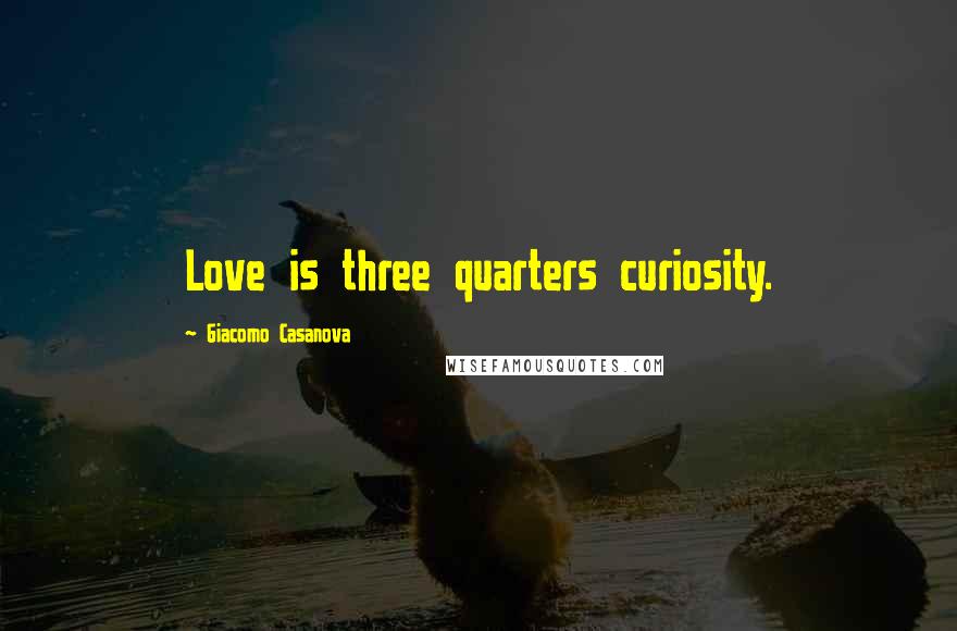 Giacomo Casanova Quotes: Love is three quarters curiosity.