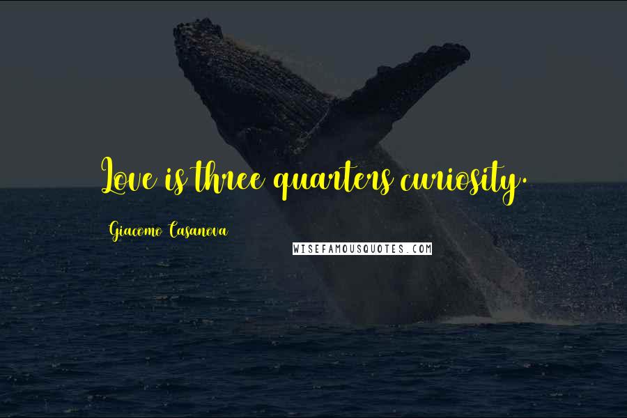 Giacomo Casanova Quotes: Love is three quarters curiosity.