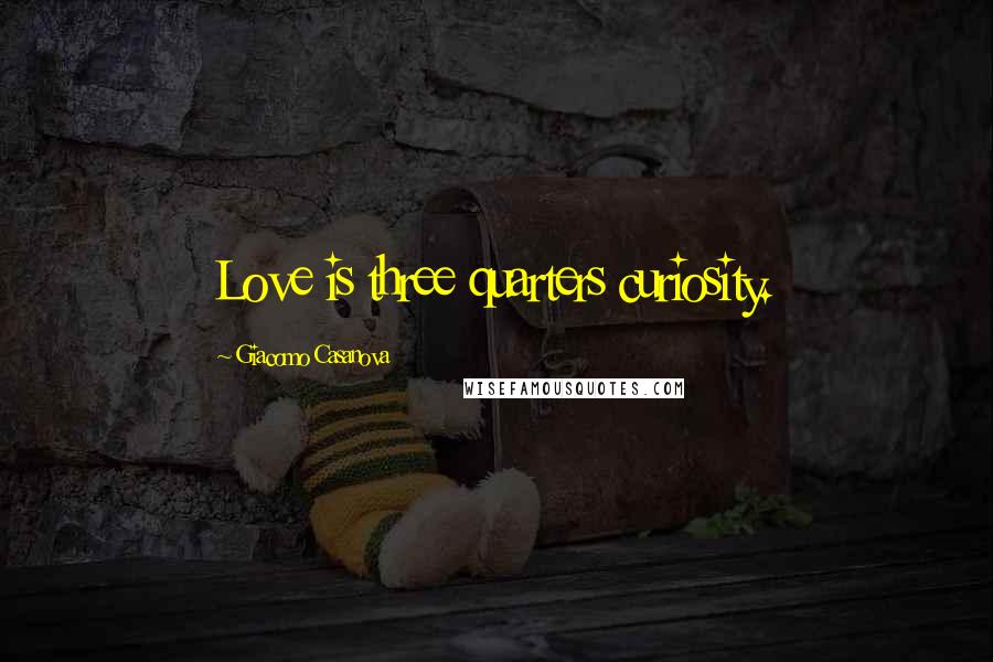 Giacomo Casanova Quotes: Love is three quarters curiosity.