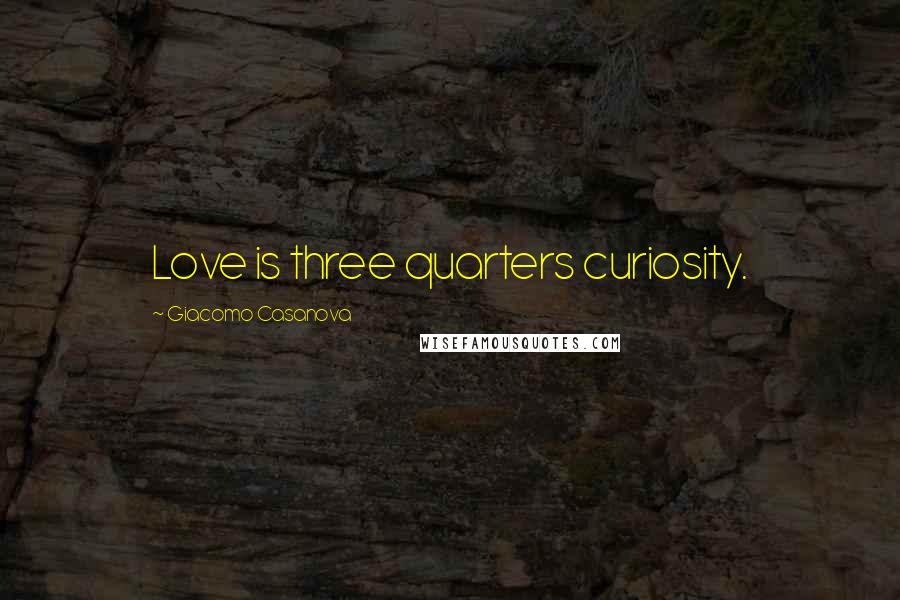 Giacomo Casanova Quotes: Love is three quarters curiosity.