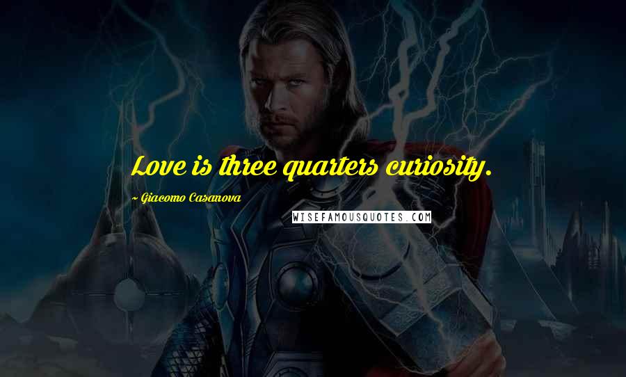 Giacomo Casanova Quotes: Love is three quarters curiosity.