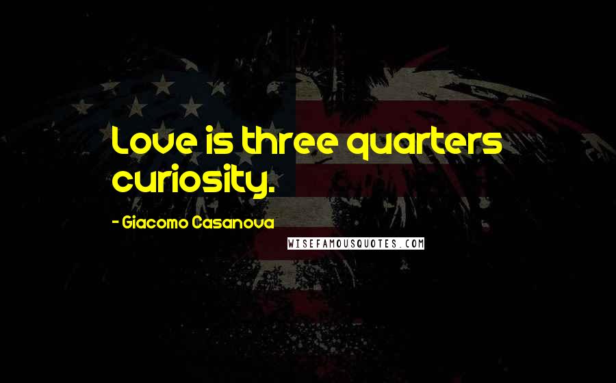 Giacomo Casanova Quotes: Love is three quarters curiosity.