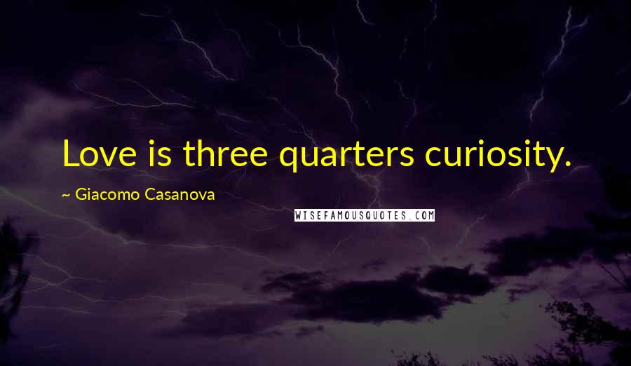 Giacomo Casanova Quotes: Love is three quarters curiosity.