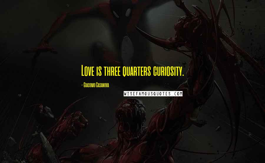 Giacomo Casanova Quotes: Love is three quarters curiosity.