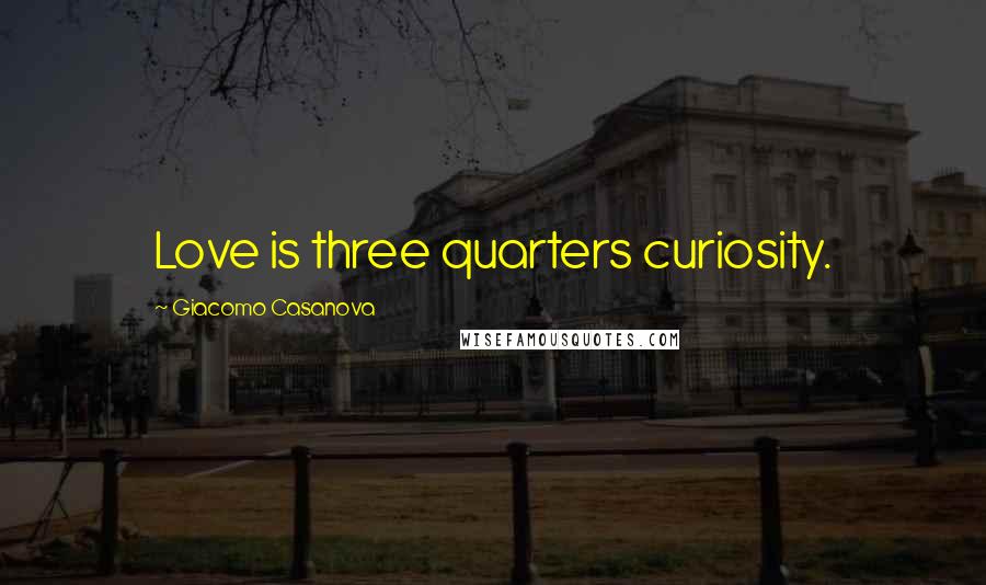 Giacomo Casanova Quotes: Love is three quarters curiosity.