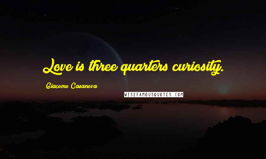 Giacomo Casanova Quotes: Love is three quarters curiosity.