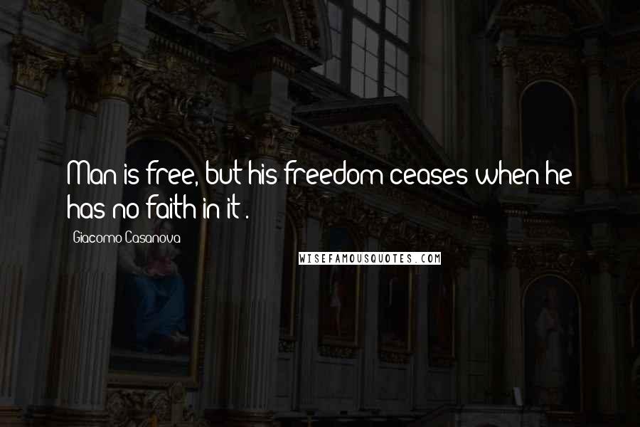 Giacomo Casanova Quotes: Man is free, but his freedom ceases when he has no faith in it[.