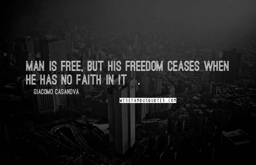 Giacomo Casanova Quotes: Man is free, but his freedom ceases when he has no faith in it[.