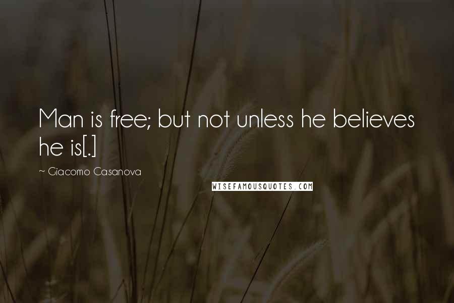 Giacomo Casanova Quotes: Man is free; but not unless he believes he is[.]