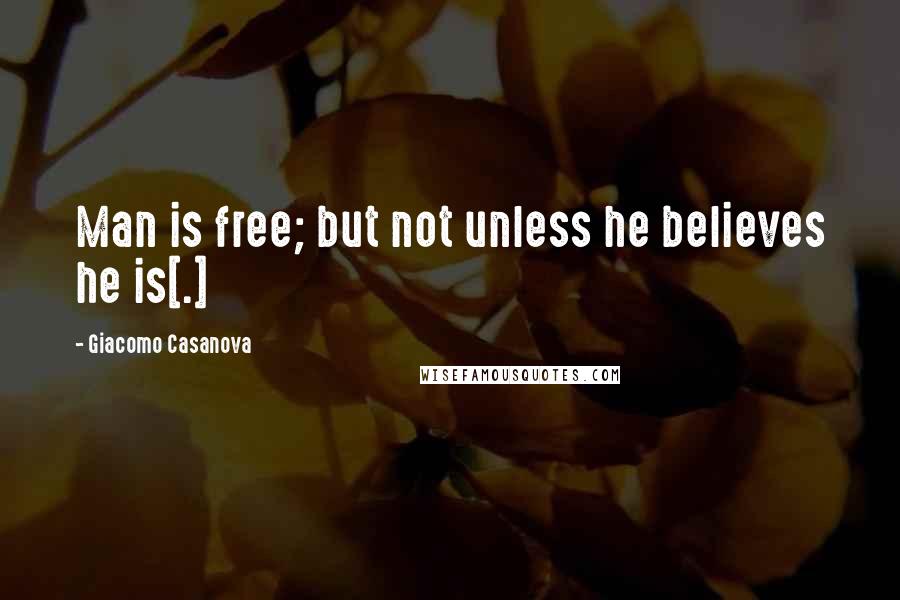 Giacomo Casanova Quotes: Man is free; but not unless he believes he is[.]