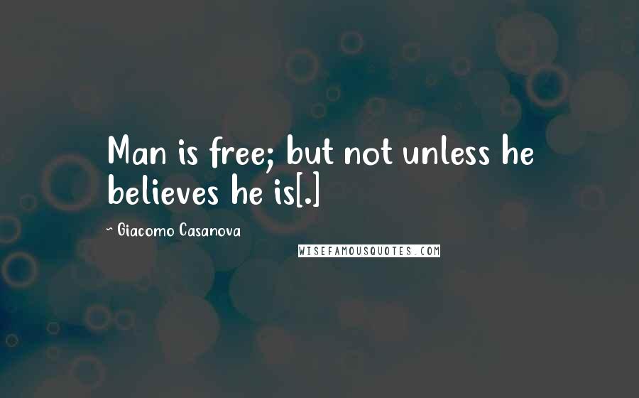 Giacomo Casanova Quotes: Man is free; but not unless he believes he is[.]