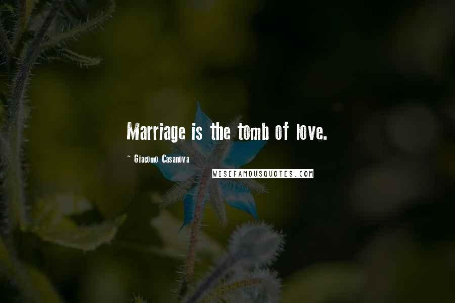 Giacomo Casanova Quotes: Marriage is the tomb of love.