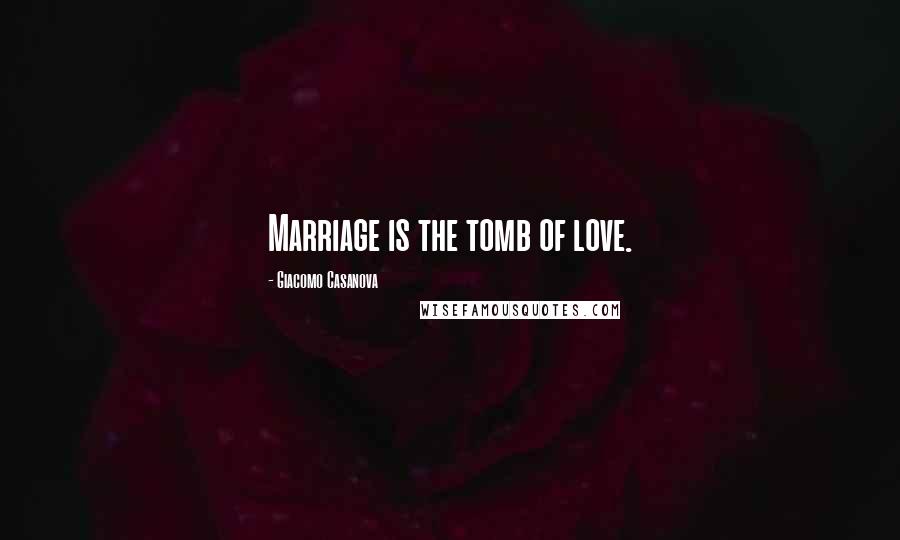 Giacomo Casanova Quotes: Marriage is the tomb of love.
