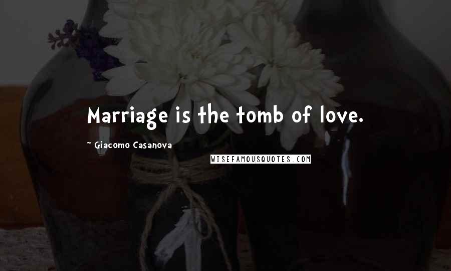 Giacomo Casanova Quotes: Marriage is the tomb of love.