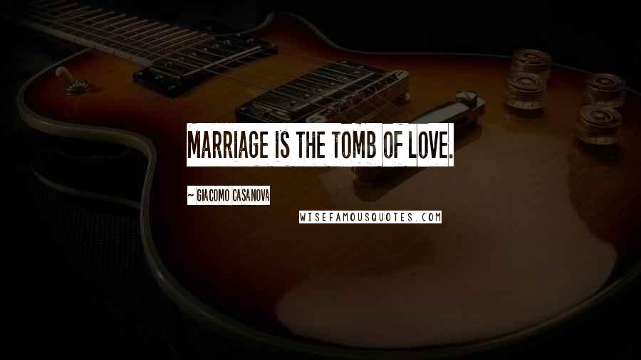 Giacomo Casanova Quotes: Marriage is the tomb of love.