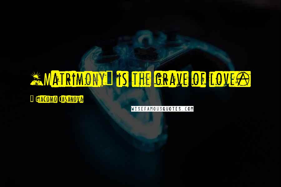 Giacomo Casanova Quotes: [Matrimony] is the grave of love.