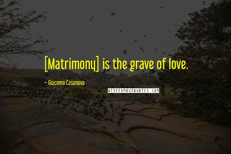 Giacomo Casanova Quotes: [Matrimony] is the grave of love.