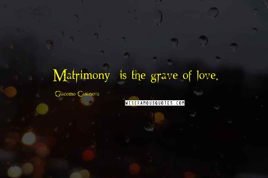 Giacomo Casanova Quotes: [Matrimony] is the grave of love.