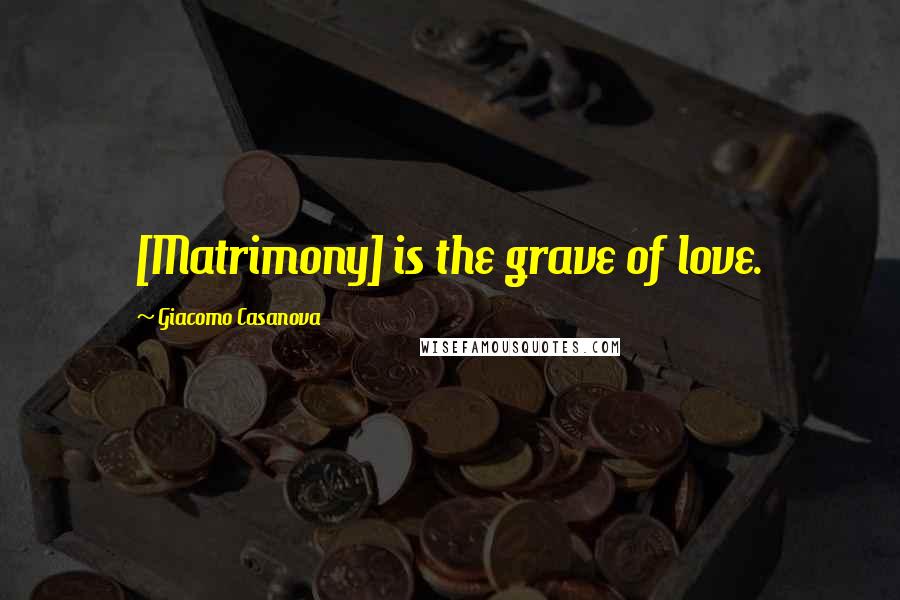 Giacomo Casanova Quotes: [Matrimony] is the grave of love.