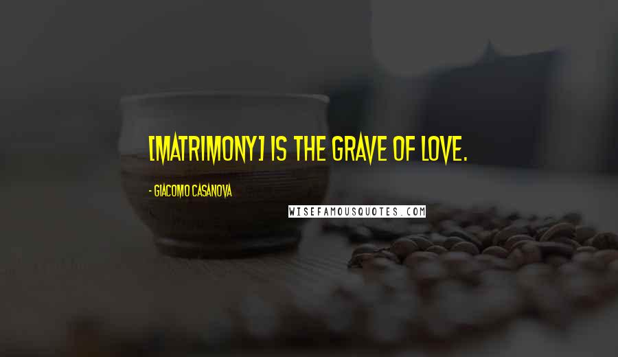Giacomo Casanova Quotes: [Matrimony] is the grave of love.