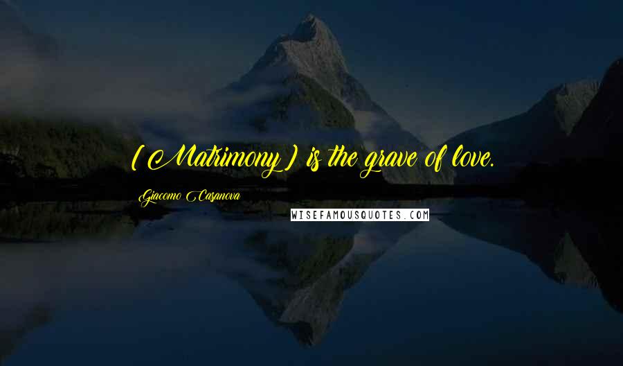 Giacomo Casanova Quotes: [Matrimony] is the grave of love.