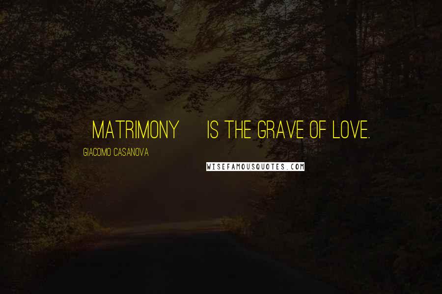 Giacomo Casanova Quotes: [Matrimony] is the grave of love.