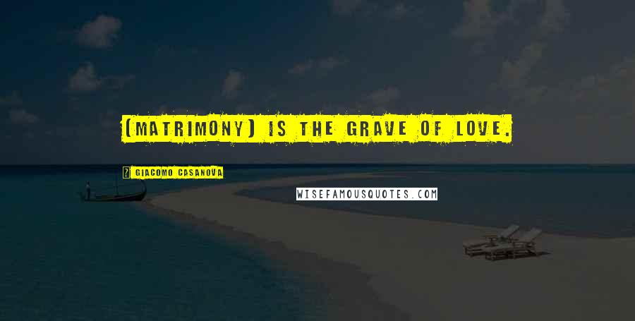 Giacomo Casanova Quotes: [Matrimony] is the grave of love.