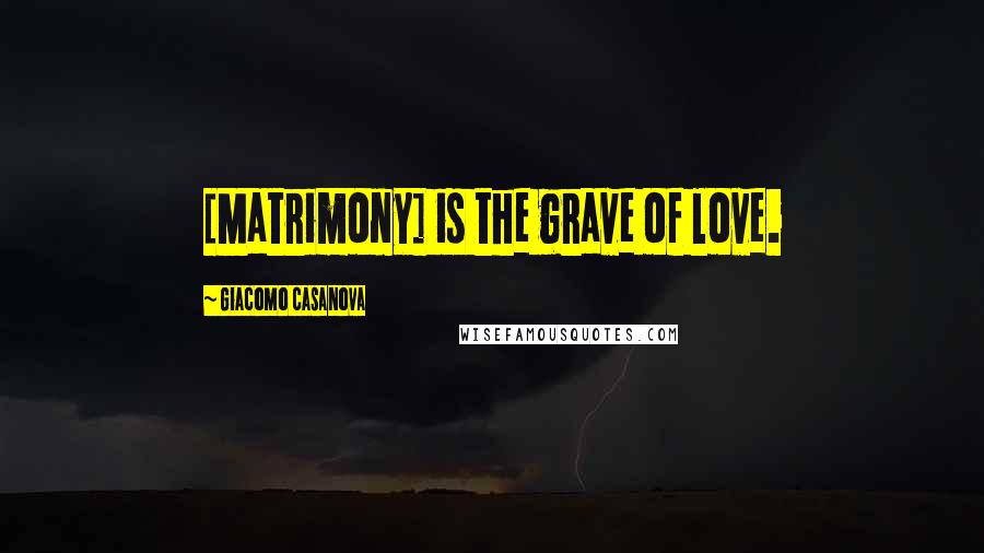 Giacomo Casanova Quotes: [Matrimony] is the grave of love.