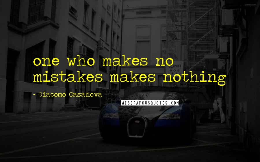 Giacomo Casanova Quotes: one who makes no mistakes makes nothing