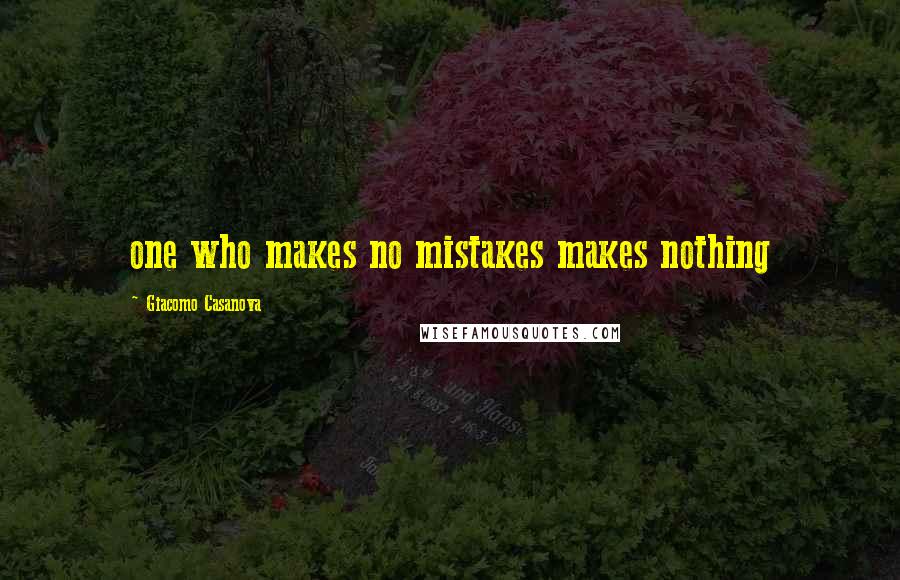 Giacomo Casanova Quotes: one who makes no mistakes makes nothing