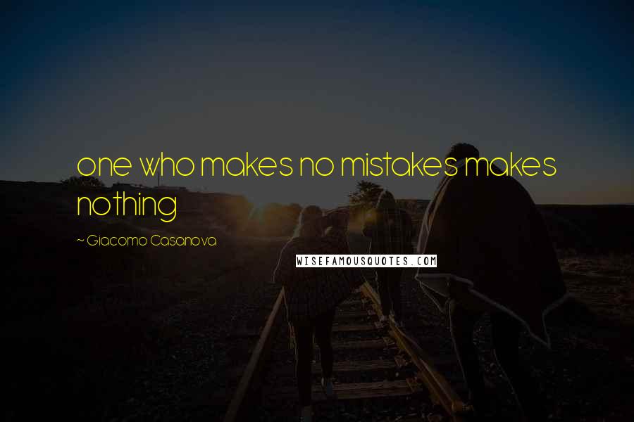 Giacomo Casanova Quotes: one who makes no mistakes makes nothing